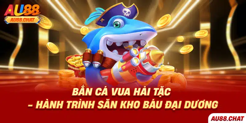 Bắn Cá Vua Hải Tặc - Hành Trình Săn Kho Báu Đại Dương